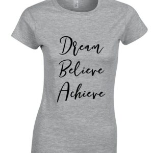 Dream Believe Achieve Ladies Fitted T Shirt - Printed Shirt, Funny, Slogan, Birthday, Gift, Clothing, Top, Womens Shirt