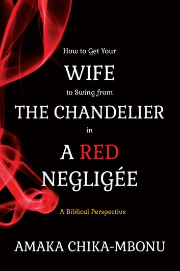 How to Get Your Wife to Swing from the Chandelier in a Red Negligee: A Biblical Perspective