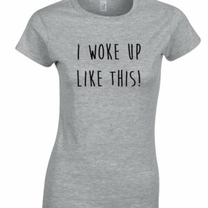 I Woke Up Like This Ladies T Shirt - Custom Printed, Funny Top, Birthday, Gift, Clothing, Shirt, Gift