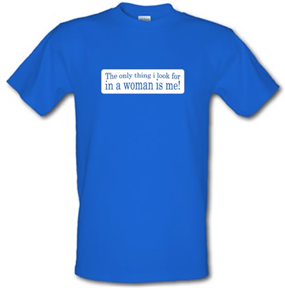 The Only Thing I Look For In A Woman Is Me! male t-shirt.