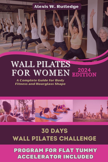 WALL PILATES FOR WOMEN 2024 EDITION: A COMPLETE GUIDE FOR BODY FITNESS AND HOURGLASS SHAPE