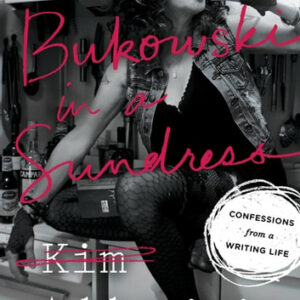 Bukowski in a Sundress: Confessions from a Writing Life